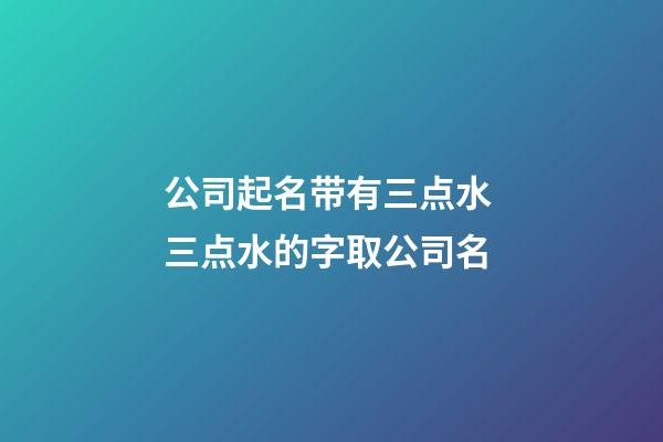 公司起名带有三点水 三点水的字取公司名-第1张-公司起名-玄机派